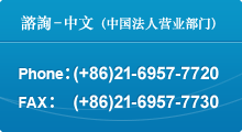 諮詢-中文（中国法人营业部门）Phone:(+86)21-6957-7720 Fax:(+86)21-6957-7730