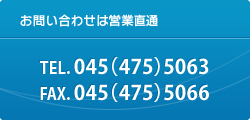 お問い合わせは営業直通 TEL.0454755063 FAX.0454755066